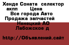 Хенде Соната5 селектор акпп 2,0 › Цена ­ 2 000 - Все города Авто » Продажа запчастей   . Ненецкий АО,Лабожское д.